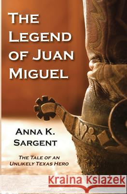 The Legend of Juan Miguel: The Tale of an Unlikely Texas Hero Anna K. Sargent 9781938749063 Violet Crown Publishers - książka