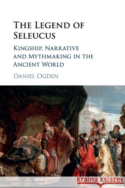 The Legend of Seleucus: Kingship, Narrative and Mythmaking in the Ancient World Ogden, Daniel 9781316616529 Cambridge University Press - książka