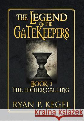 The Legend of the Gatekeepers: The Higher Calling Kegel, Ryan P. 9781483661520 Xlibris Corporation - książka