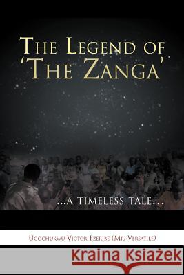 The Legend of 'The Zanga': ...a Timeless Tale. Ugochukwu Victor Ezeribe (Mr Versatile) 9781469136080 Xlibris Corporation - książka