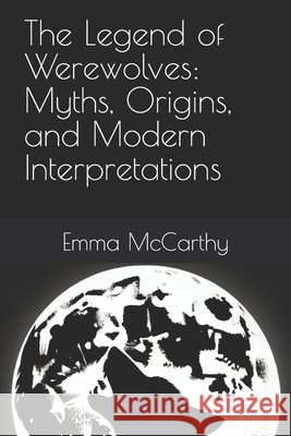 The Legend of Werewolves: Myths, Origins, and Modern Interpretations Emma McCarthy 9798335887274 Independently Published - książka