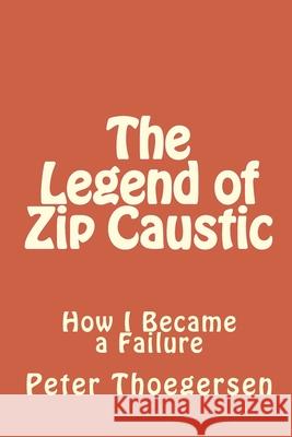 The Legend of Zip Caustic: How I Became a Failure Dr Peter Alexander Thoegersen 9781523889297 Createspace Independent Publishing Platform - książka