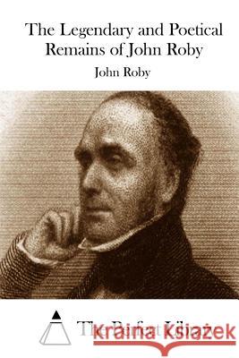 The Legendary and Poetical Remains of John Roby John Roby The Perfect Library 9781512217889 Createspace - książka