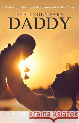 The Legendary Daddy: A Memoir About the Beginnings of Fatherhood Magallanes, Alejandro 9781504382137 Balboa Press - książka