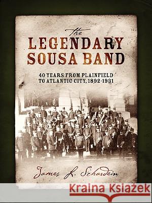 The Legendary Sousa Band: 40 Years from Plainfield to Atlantic City, 1892-1931 Schardein, James L. 9781432741051 Outskirts Press - książka