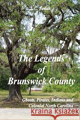 The Legends of Brunswick County - Ghosts, Pirates, Indians and Colonial North Carolina J. C. Judah 9780615175867 Coastal Books - książka