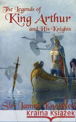 The Legends of King Arthur and His Knights James Knowles 9781515426868 Wilder Publications - książka