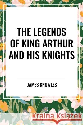 The Legends of King Arthur and His Knights James Knowles 9798880917310 Start Classics - książka