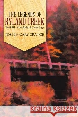 The Legends of Ryland Creek: Book III of the Ryland Creek Saga Joseph Gary Crance 9781684700240 Lulu Publishing Services - książka