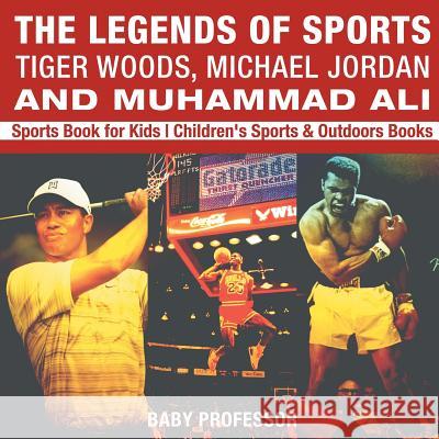 The Legends of Sports: Tiger Woods, Michael Jordan and Muhammad Ali - Sports Book for Kids Children's Sports & Outdoors Books Baby Professor 9781541914667 Baby Professor - książka
