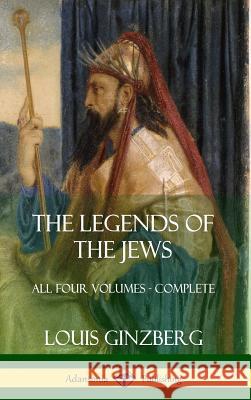 The Legends of the Jews: All Four Volumes - Complete (Hardcover) Louis Ginzberg Henrietta Szold 9781387998586 Lulu.com - książka