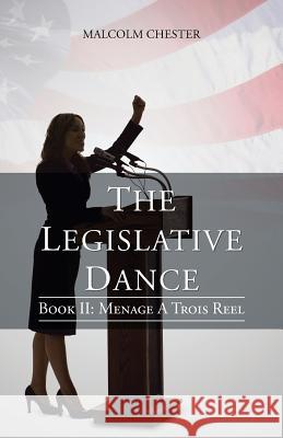 The Legislative Dance: Book II: Menage a Trois Reel Chester, Malcolm 9781475989922 iUniverse.com - książka