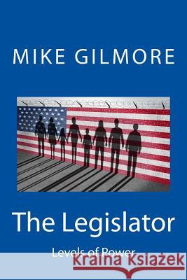 The Legislator: Levels of Power Mike Gilmore 9781523475711 Createspace Independent Publishing Platform - książka