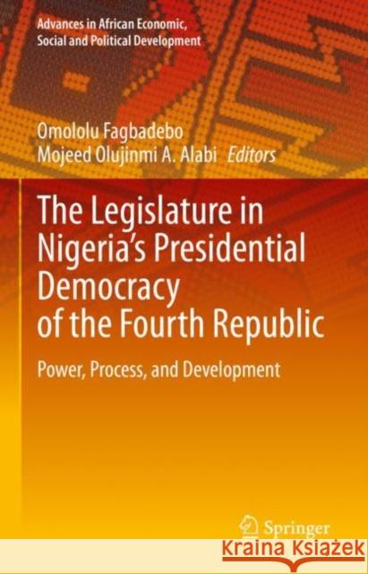 The Legislature in Nigeria’s Presidential Democracy of the Fourth Republic: Power, Process, and Development Omololu Fagbadebo Mojeed Olujinmi a. Alabi 9783031246944 Springer - książka