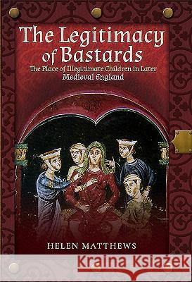 The Legitimacy of Bastards: The Place of Illegitimate Children in Later Medieval England Helen Matthews 9781526716552 Pen and Sword History - książka