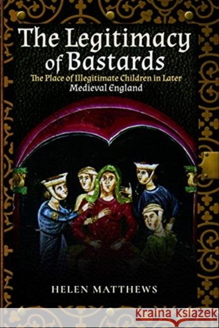 The Legitimacy of Bastards: The Place of Illegitimate Children in Later Medieval England Helen Matthews 9781526757623 Pen & Sword Books Ltd - książka