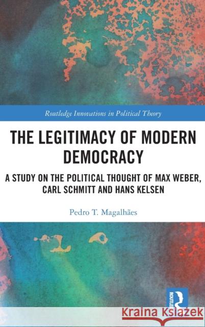 The Legitimacy of Modern Democracy: A Study on the Political Thought of Max Weber, Carl Schmitt and Hans Kelsen Magalh 9781138068889 Routledge - książka