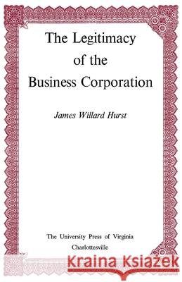 The Legitimacy of the Business Corporation in the Law of the United States, 1780-1970 James Willard Hurst   9780813930138 University of Virginia Press - książka