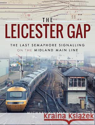 The Leicester Gap: The Last Semaphore Signalling on the Midland Main Line Michael A. Vanns 9781473878570 Pen & Sword Books - książka