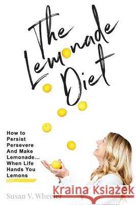 The Lemonade Diet: How to Persist, Persevere and Make Lemonade... When Life Hands You Lemons Susan V. Wheeler 9781734657807 Susan V Wheeler LLC - książka