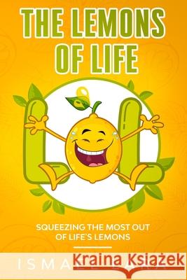 The Lemons of Life: Squeezing the Most out of Life's Lemons Ismael Lara 9781956230000 Myidentifiers.com - książka