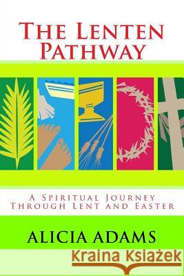 The Lenten Pathway: A Spiritual Journey Through Lent and Easter Alicia Adams 9781523969968 Createspace Independent Publishing Platform - książka