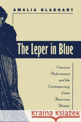 The Leper in Blue: Coercive Performance and the Contemporary Latin American Theater Amalia Gladhart 9780807892701 University of North Carolina Press - książka