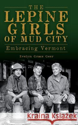 The Lepine Girls of Mud City: Embracing Vermont Evelyn Grace Geer 9781540230898 History Press Library Editions - książka