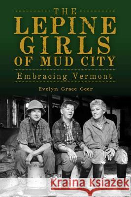 The Lepine Girls of Mud City: Embracing Vermont Evelyn Geer 9781609494315 History Press - książka