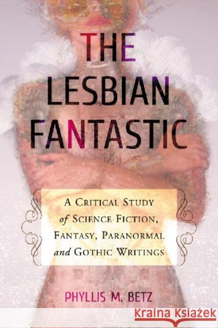 The Lesbian Fantastic: A Critical Study of Science Fiction, Fantasy, Paranormal and Gothic Writings Betz, Phyllis M. 9780786458851 McFarland & Company - książka
