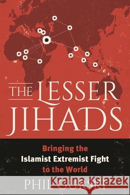 The Lesser Jihads: Bringing the Islamist Extremist Fight to the World Gurski, Phil 9781538107065 Rowman & Littlefield Publishers - książka