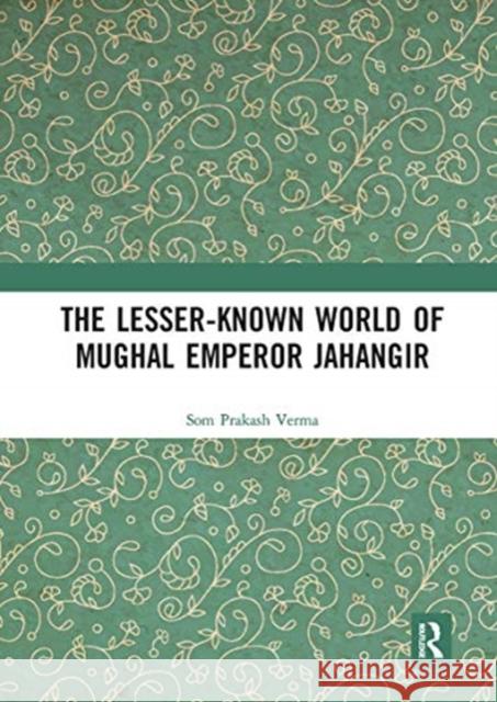 The Lesser-Known World of Mughal Emperor Jahangir Som Prakash Verma 9780367777340 Routledge Chapman & Hall - książka