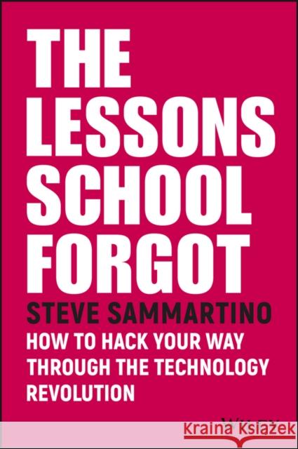 The Lessons School Forgot: How to Hack Your Way Through the Technology Revolution Steve Sammartino 9780730343202 Wiley - książka