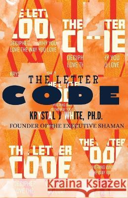 The Letter Code: Deciphering The Truth About Your Love Life Krystal White 9781088096970 Executive Shaman Publishing - książka