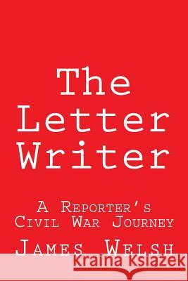 The Letter Writer: A Reporter's Civil War Journey James Welsh 9781494849931 Createspace - książka