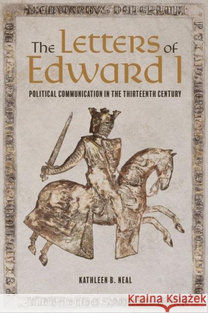 The Letters of Edward I: Political Communication in the Thirteenth Century Kathleen Neal 9781783274154 Boydell Press - książka