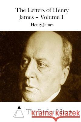 The Letters of Henry James - Volume I Henry James The Perfect Library 9781511887076 Createspace - książka