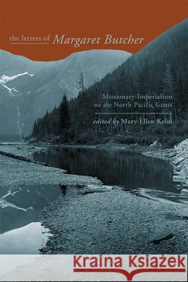 The Letters of Margaret Butcher : Missionary-Imperialism on the North Pacific Coast Mary-Ellen Kelm 9781552381663 University of Calgary Press - książka