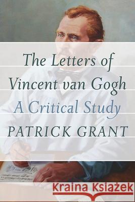 The Letters of Vincent Van Gogh: A Critical Study Patrick Grant 9781927356746 Au Press / Ubc Press - książka
