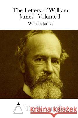 The Letters of William James - Volume I William James The Perfect Library 9781511891776 Createspace - książka