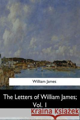 The Letters of William James, Vol. 1 William James 9781548307455 Createspace Independent Publishing Platform - książka