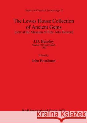 The Lewes House Collection of Ancient Gems [now at the Museum of Fine Arts, Boston] by J.D. Beazley, Student of Christ Church, 1920 Boardman, John 9781841714530 Archaeopress - książka