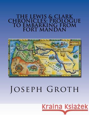 The Lewis & Clark Chronicles: Prologue to Embarking From Fort Mandan Joseph Groth 9781544964980 Createspace Independent Publishing Platform - książka