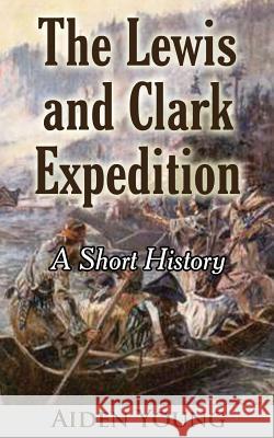 The Lewis and Clark Expedition ? A Short History Young, Aiden 9781532947759 Createspace Independent Publishing Platform - książka