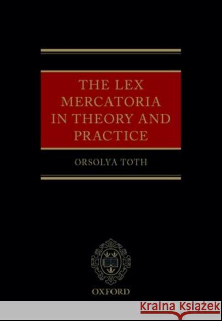 The Lex Mercatoria in Theory and Practice Orsolya Toth 9780199685721 Oxford University Press, USA - książka