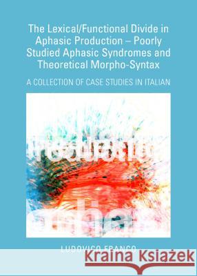 The Lexical/Functional Divide in Aphasic Production - Poorly Studied Aphasic Syndromes and Theoretical Morpho-Syntax: A Collection of Case Studies in Ludovico Franco 9781443858168 Cambridge Scholars Publishing - książka