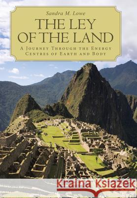 The Ley of the Land: A Journey Through the Energy Centres of Earth and Body Sandra M Lowe 9781504335560 Balboa Press - książka