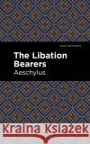 The Libation Bearers Aeschelus                                Mint Editions 9781513270319 Mint Editions