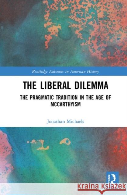 The Liberal Dilemma: The Pragmatic Tradition in the Age of McCarthyism Jonathan Michaels 9780367313425 Routledge - książka