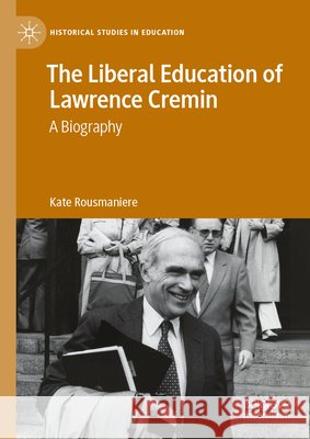 The Liberal Education of Lawrence Cremin: A Biography Kate Rousmaniere 9783032172181 Palgrave MacMillan - książka